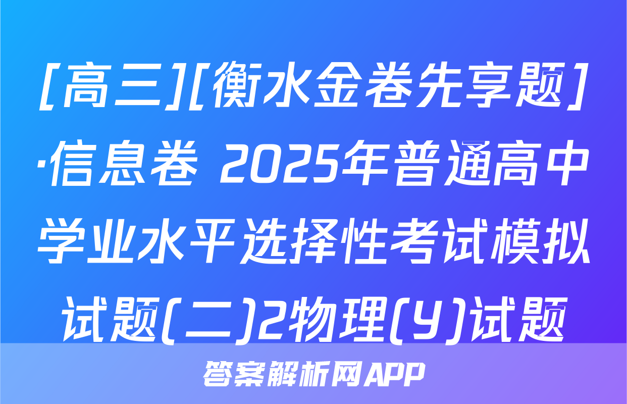 [高三][衡水金卷先享题]·信息卷 2025年普通高中学业水平选择性考试模拟试题(二)2物理(Y)试题