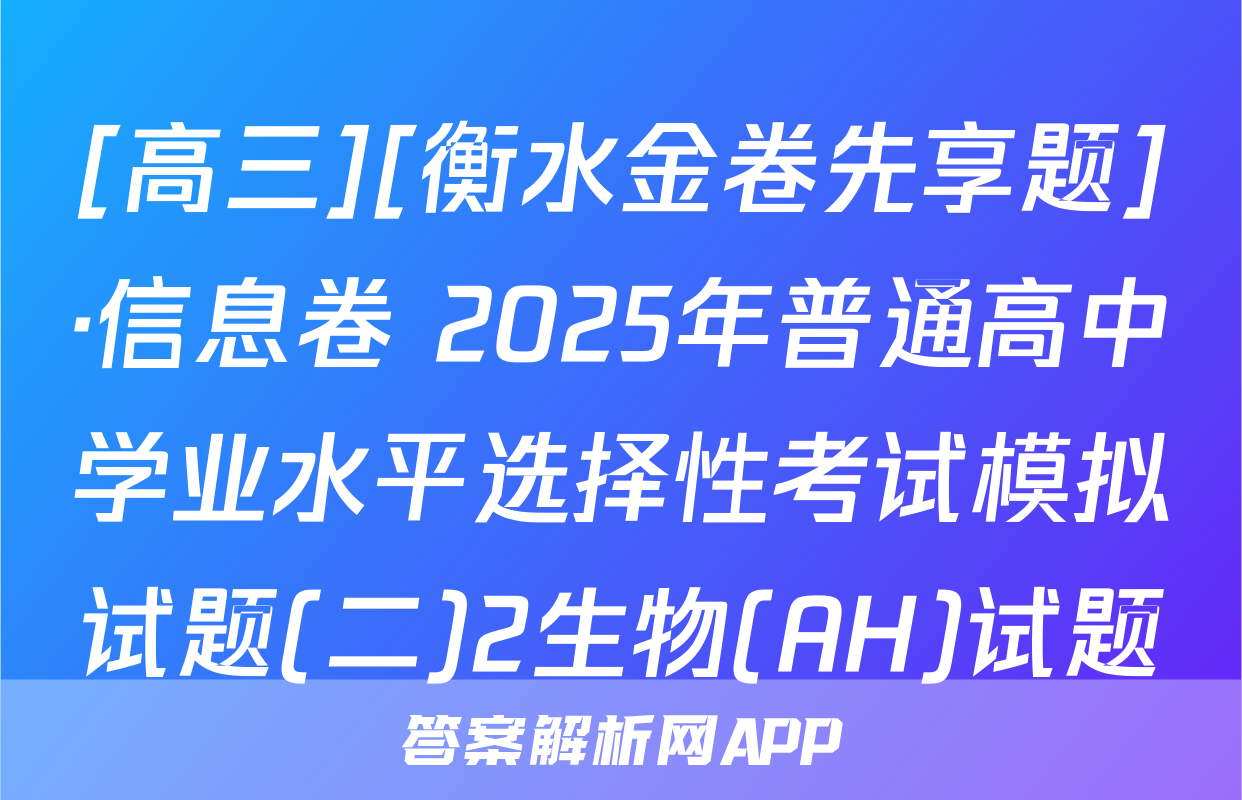 [高三][衡水金卷先享题]·信息卷 2025年普通高中学业水平选择性考试模拟试题(二)2生物(AH)试题