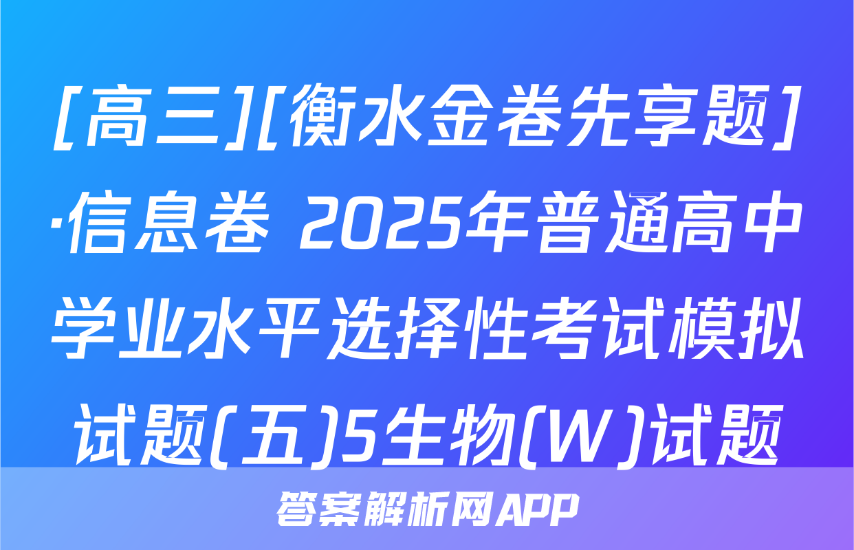 [高三][衡水金卷先享题]·信息卷 2025年普通高中学业水平选择性考试模拟试题(五)5生物(W)试题