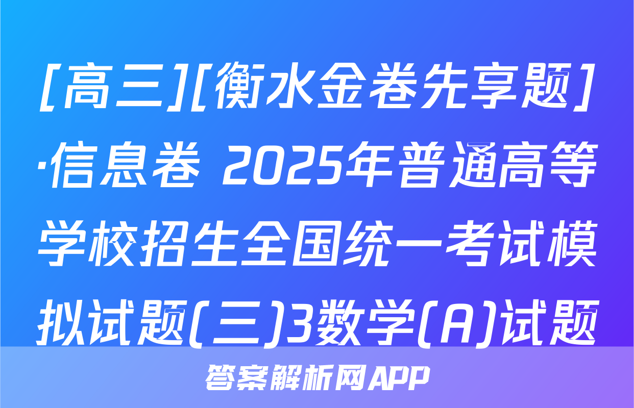 [高三][衡水金卷先享题]·信息卷 2025年普通高等学校招生全国统一考试模拟试题(三)3数学(A)试题