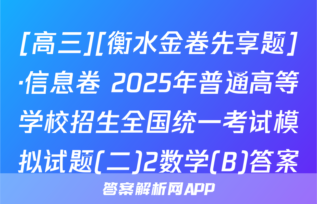 [高三][衡水金卷先享题]·信息卷 2025年普通高等学校招生全国统一考试模拟试题(二)2数学(B)答案