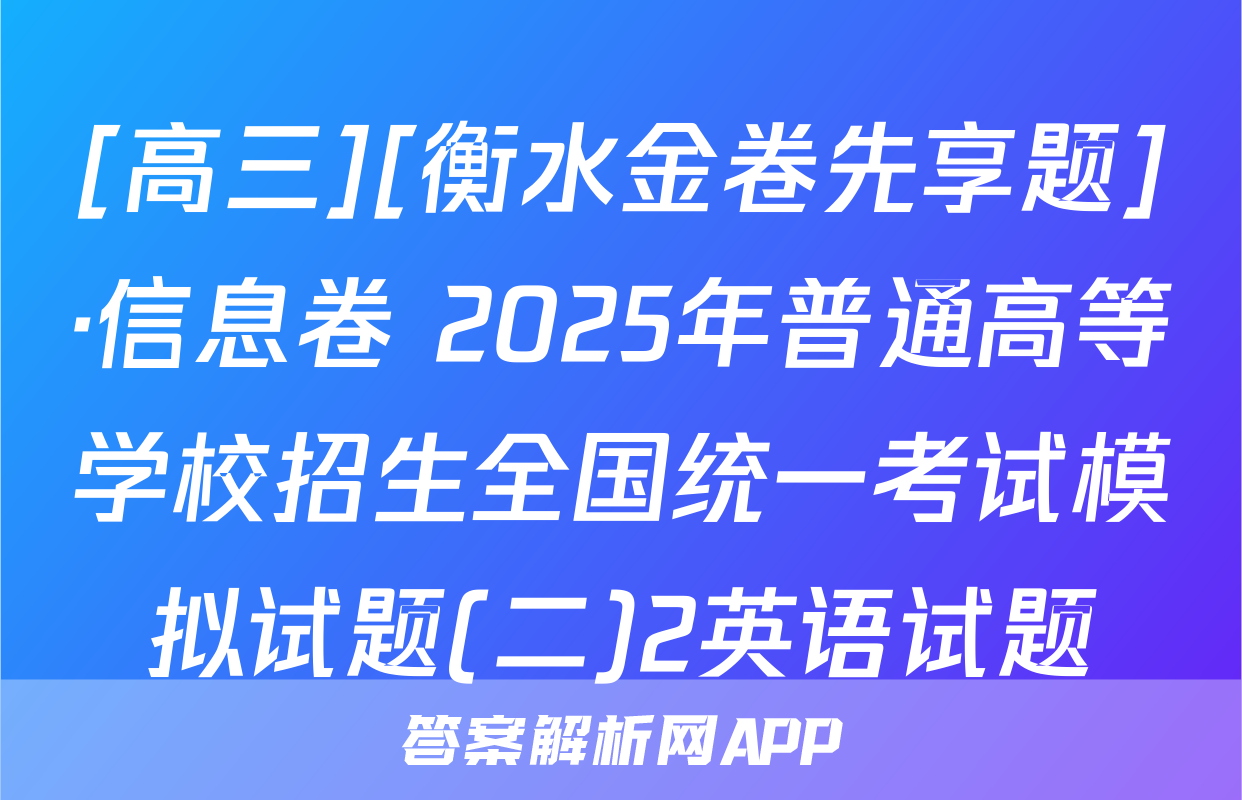 [高三][衡水金卷先享题]·信息卷 2025年普通高等学校招生全国统一考试模拟试题(二)2英语试题