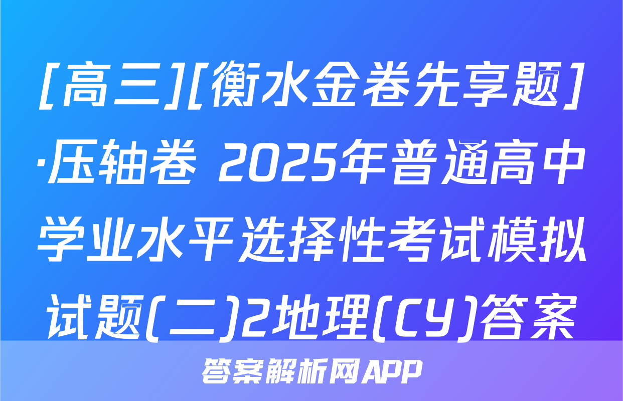 [高三][衡水金卷先享题]·压轴卷 2025年普通高中学业水平选择性考试模拟试题(二)2地理(CY)答案