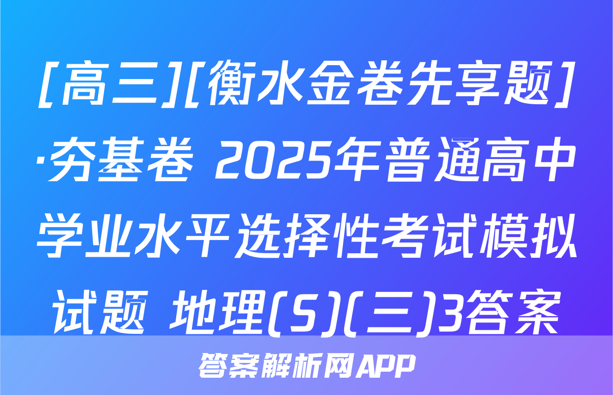 [高三][衡水金卷先享题]·夯基卷 2025年普通高中学业水平选择性考试模拟试题 地理(S)(三)3答案