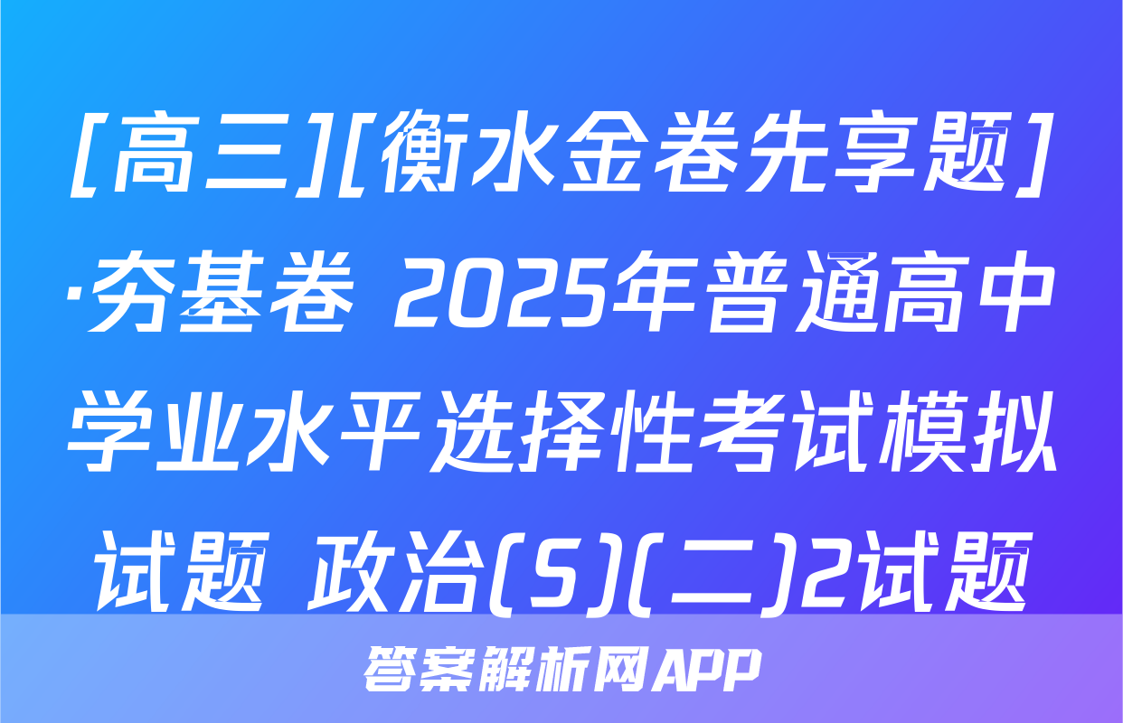 [高三][衡水金卷先享题]·夯基卷 2025年普通高中学业水平选择性考试模拟试题 政治(S)(二)2试题