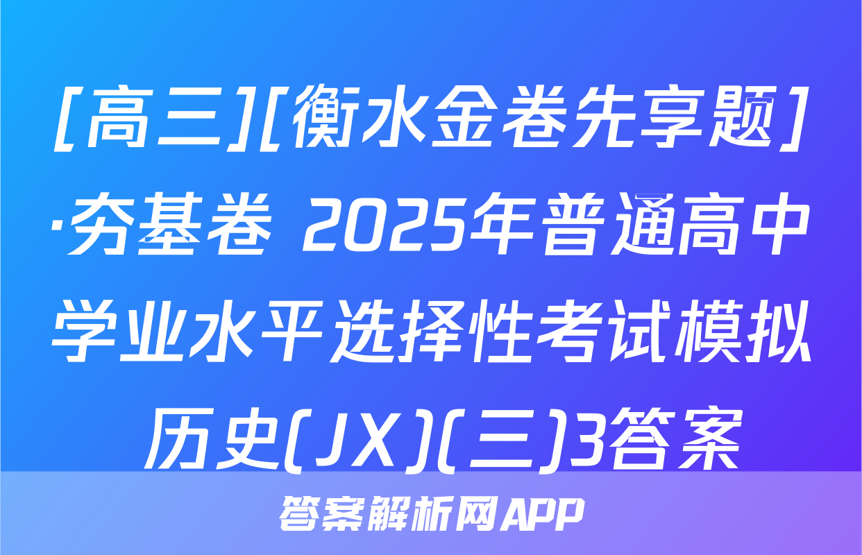 [高三][衡水金卷先享题]·夯基卷 2025年普通高中学业水平选择性考试模拟 历史(JX)(三)3答案
