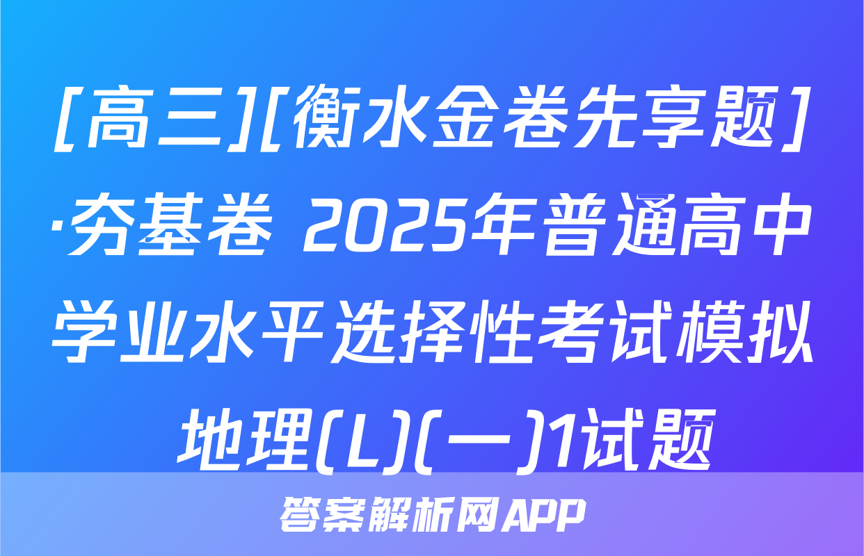 [高三][衡水金卷先享题]·夯基卷 2025年普通高中学业水平选择性考试模拟 地理(L)(一)1试题