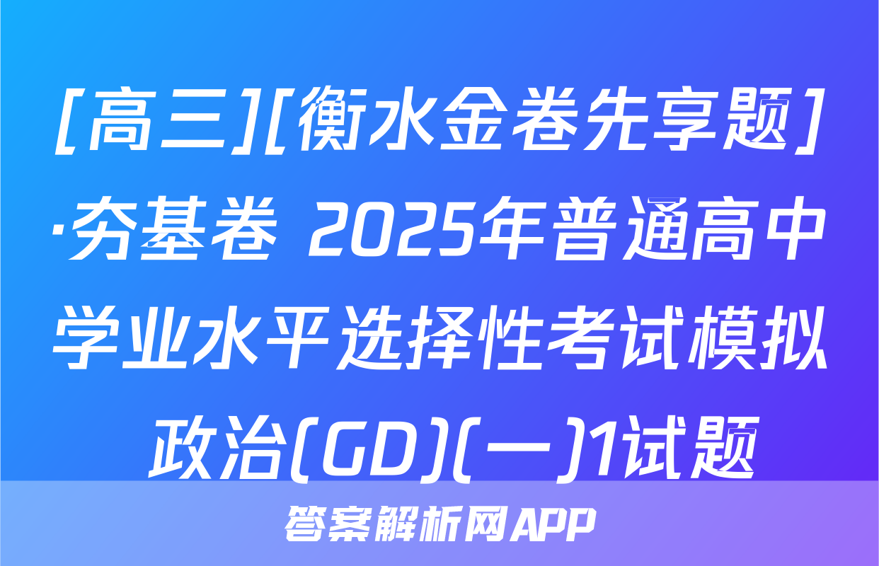 [高三][衡水金卷先享题]·夯基卷 2025年普通高中学业水平选择性考试模拟 政治(GD)(一)1试题