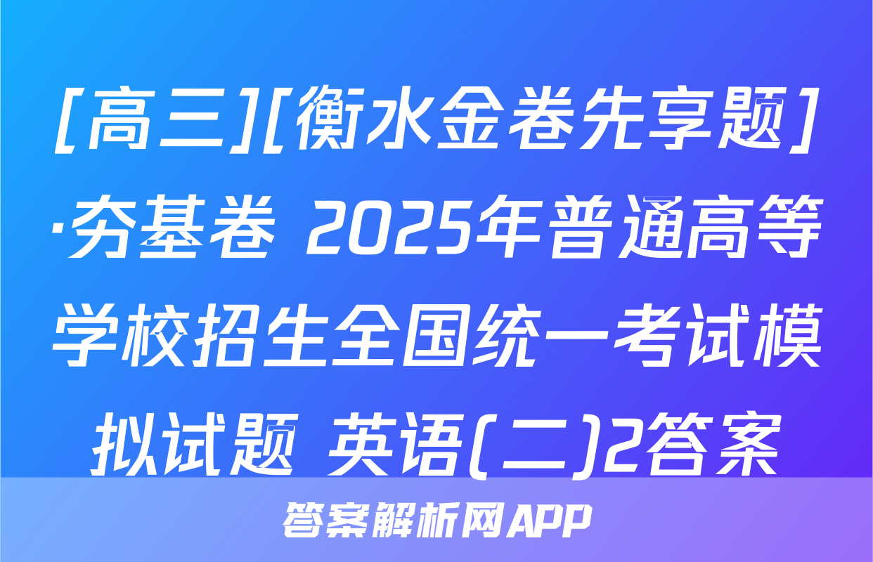 [高三][衡水金卷先享题]·夯基卷 2025年普通高等学校招生全国统一考试模拟试题 英语(二)2答案