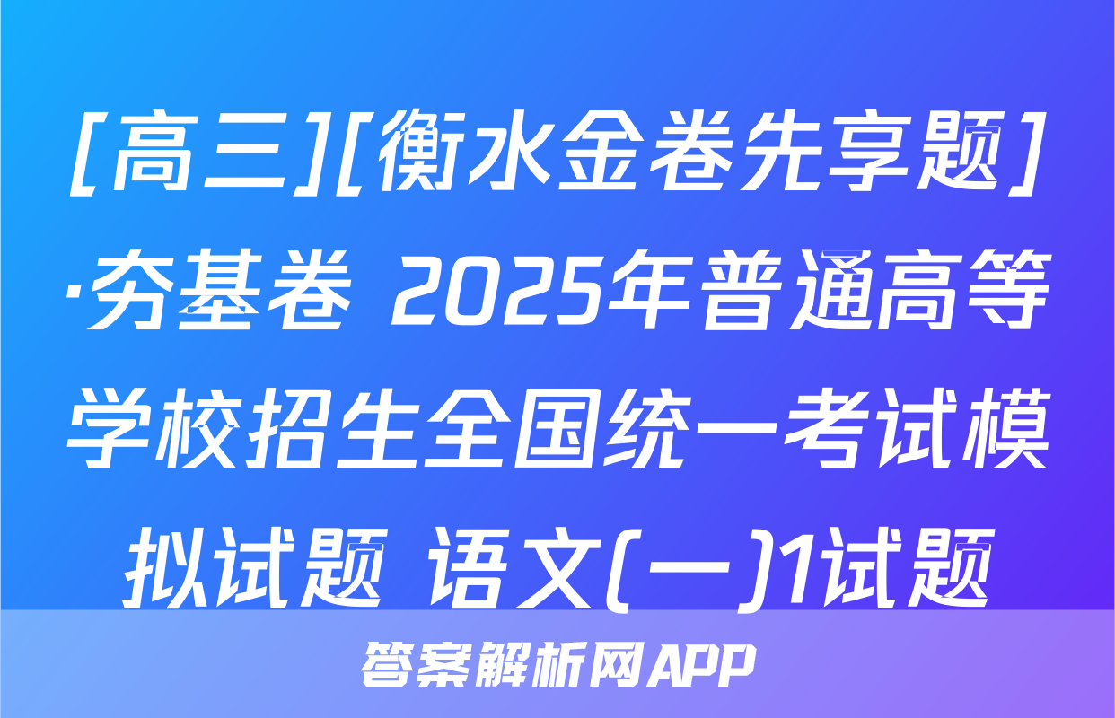 [高三][衡水金卷先享题]·夯基卷 2025年普通高等学校招生全国统一考试模拟试题 语文(一)1试题