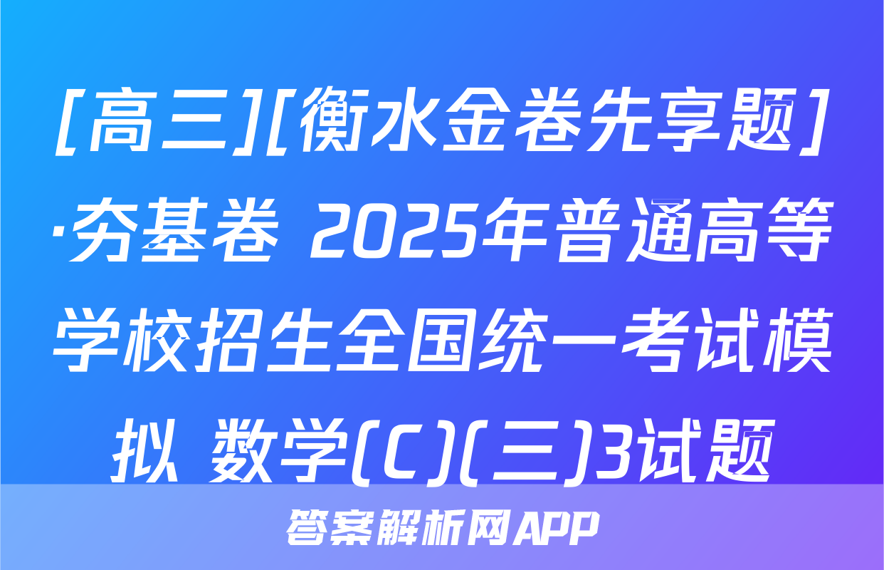 [高三][衡水金卷先享题]·夯基卷 2025年普通高等学校招生全国统一考试模拟 数学(C)(三)3试题