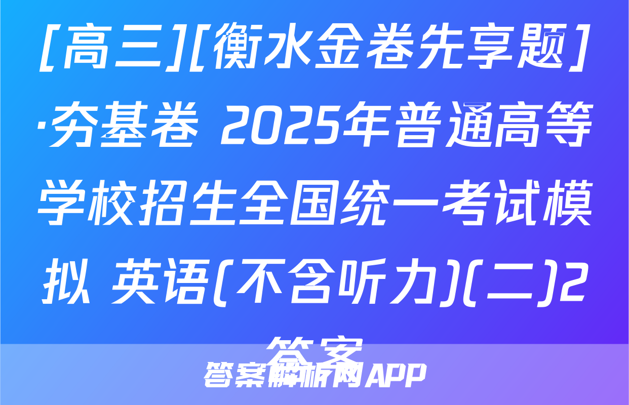 [高三][衡水金卷先享题]·夯基卷 2025年普通高等学校招生全国统一考试模拟 英语(不含听力)(二)2答案
