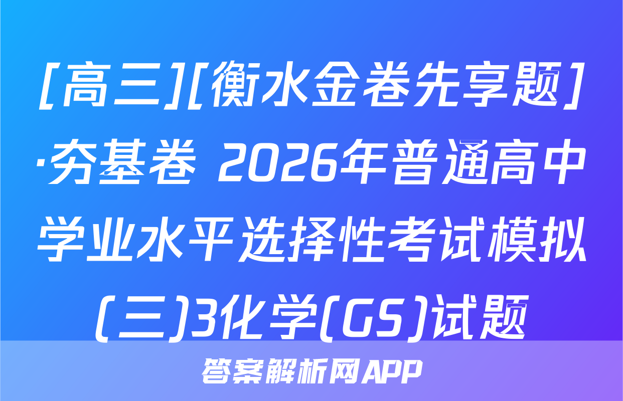[高三][衡水金卷先享题]·夯基卷 2026年普通高中学业水平选择性考试模拟(三)3化学(GS)试题