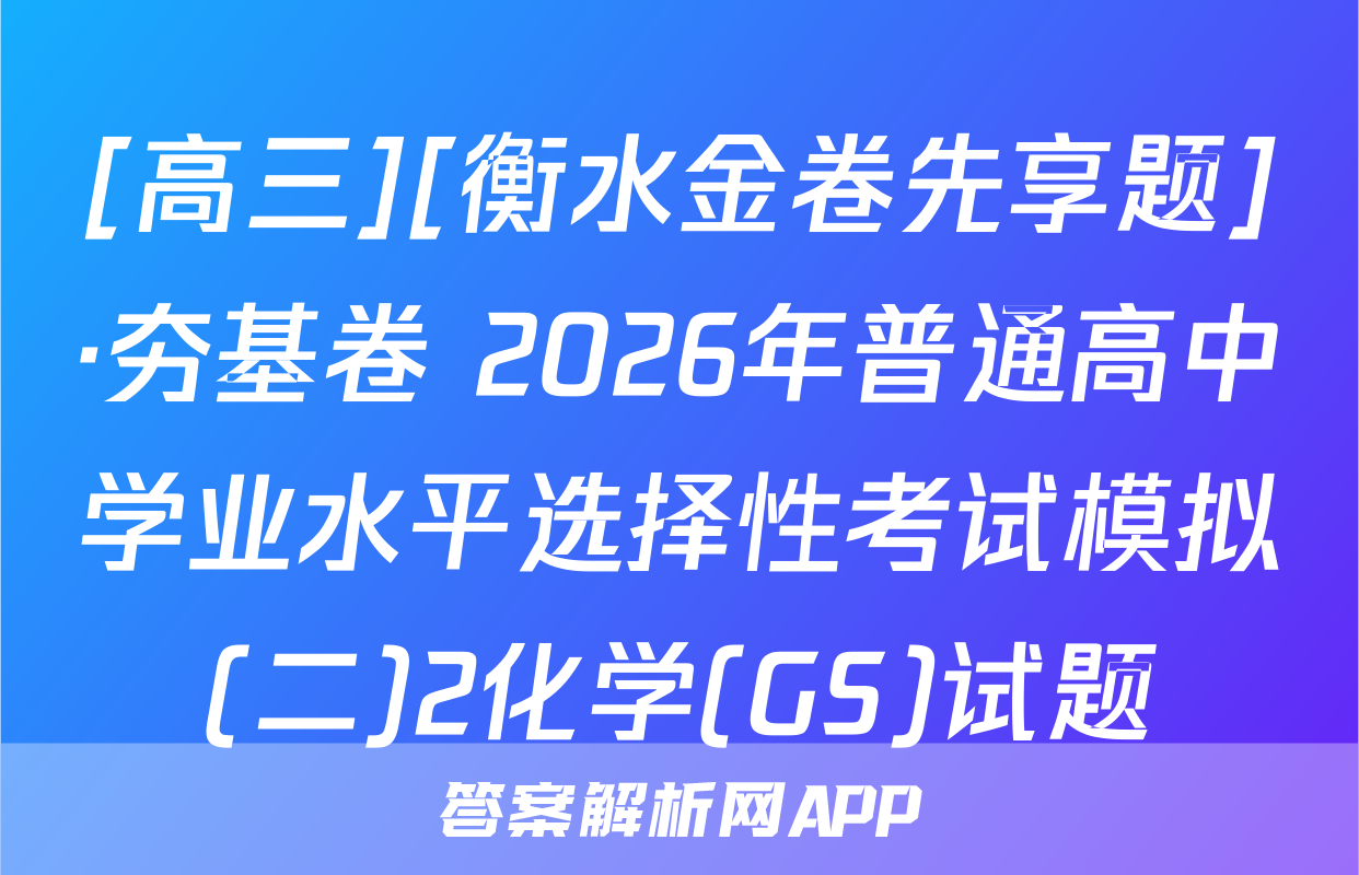 [高三][衡水金卷先享题]·夯基卷 2026年普通高中学业水平选择性考试模拟(二)2化学(GS)试题