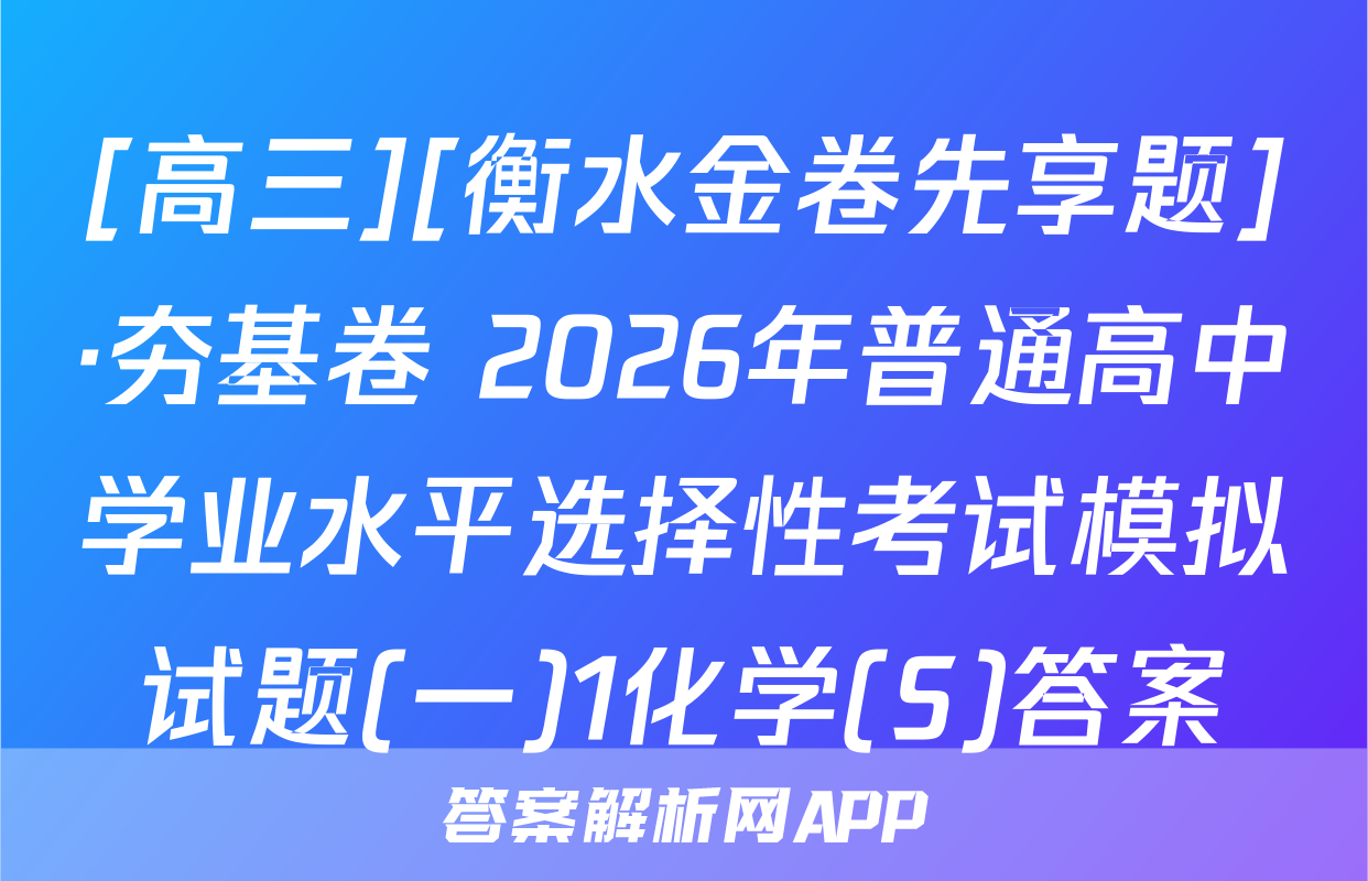 [高三][衡水金卷先享题]·夯基卷 2026年普通高中学业水平选择性考试模拟试题(一)1化学(S)答案