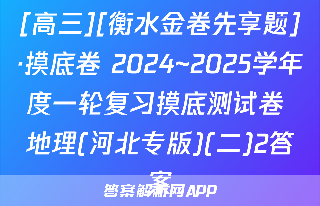 [高三][衡水金卷先享题]·摸底卷 2024~2025学年度一轮复习摸底测试卷 地理(河北专版)(二)2答案