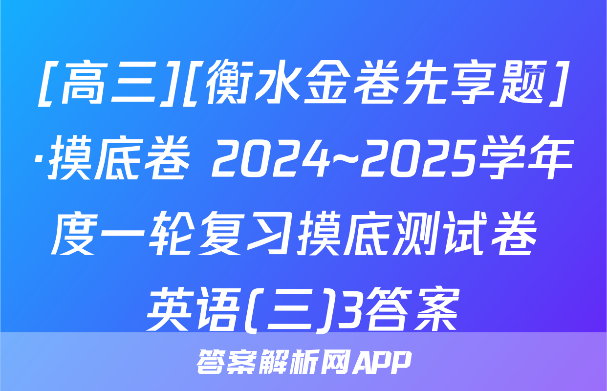 [高三][衡水金卷先享题]·摸底卷 2024~2025学年度一轮复习摸底测试卷 英语(三)3答案