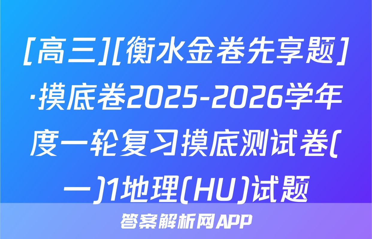[高三][衡水金卷先享题]·摸底卷2025-2026学年度一轮复习摸底测试卷(一)1地理(HU)试题