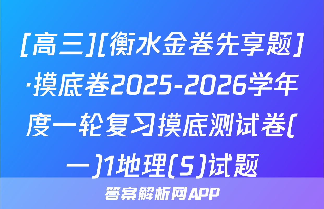 [高三][衡水金卷先享题]·摸底卷2025-2026学年度一轮复习摸底测试卷(一)1地理(S)试题