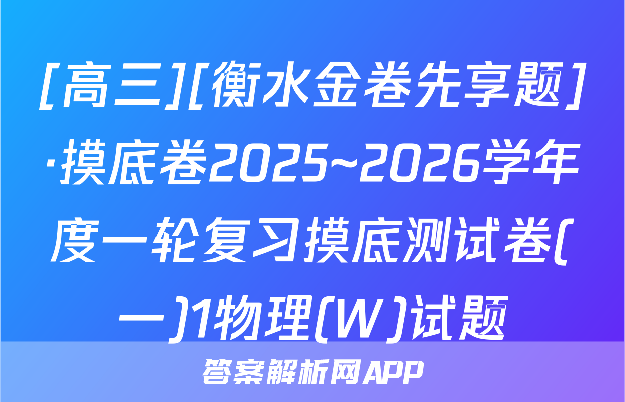 [高三][衡水金卷先享题]·摸底卷2025~2026学年度一轮复习摸底测试卷(一)1物理(W)试题