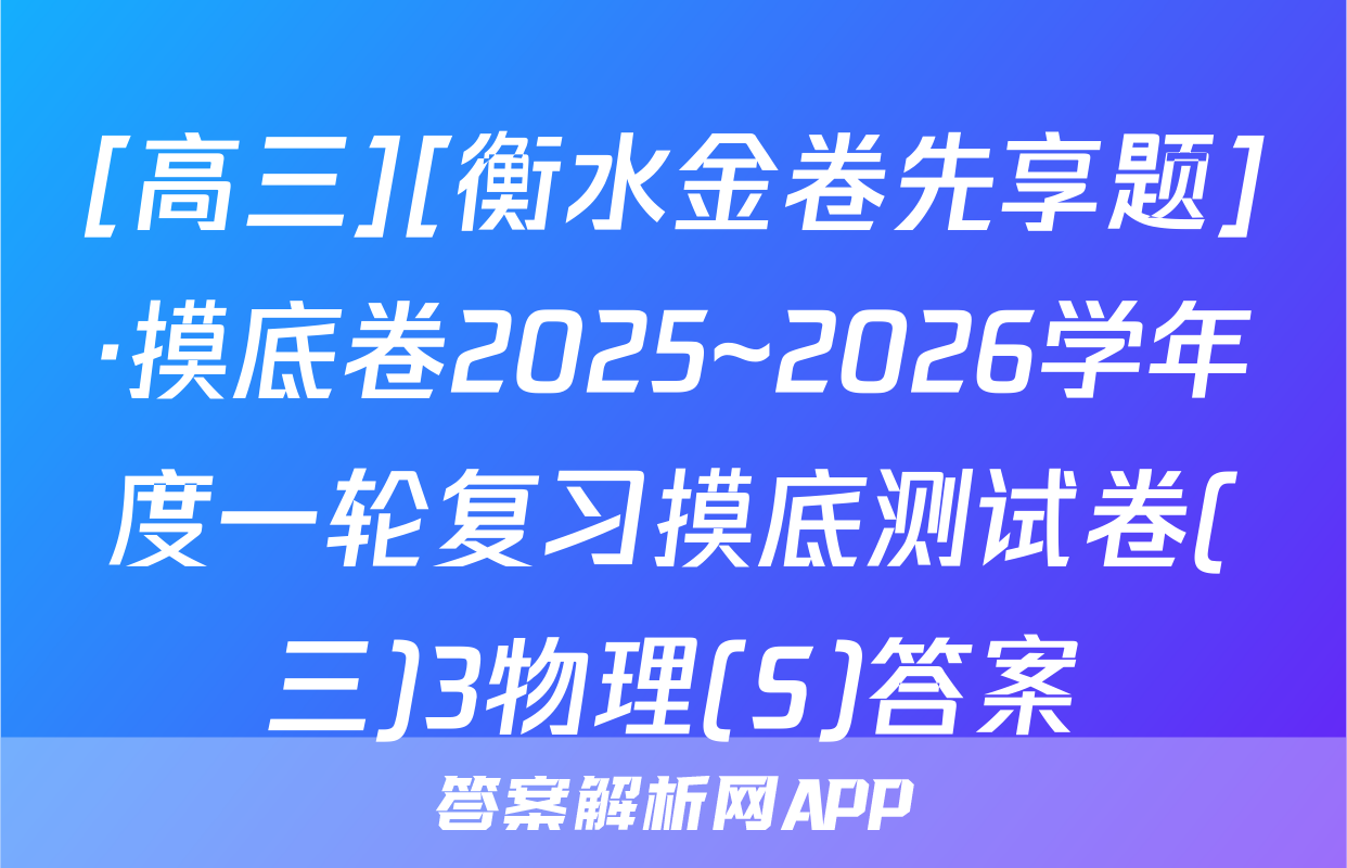 [高三][衡水金卷先享题]·摸底卷2025~2026学年度一轮复习摸底测试卷(三)3物理(S)答案