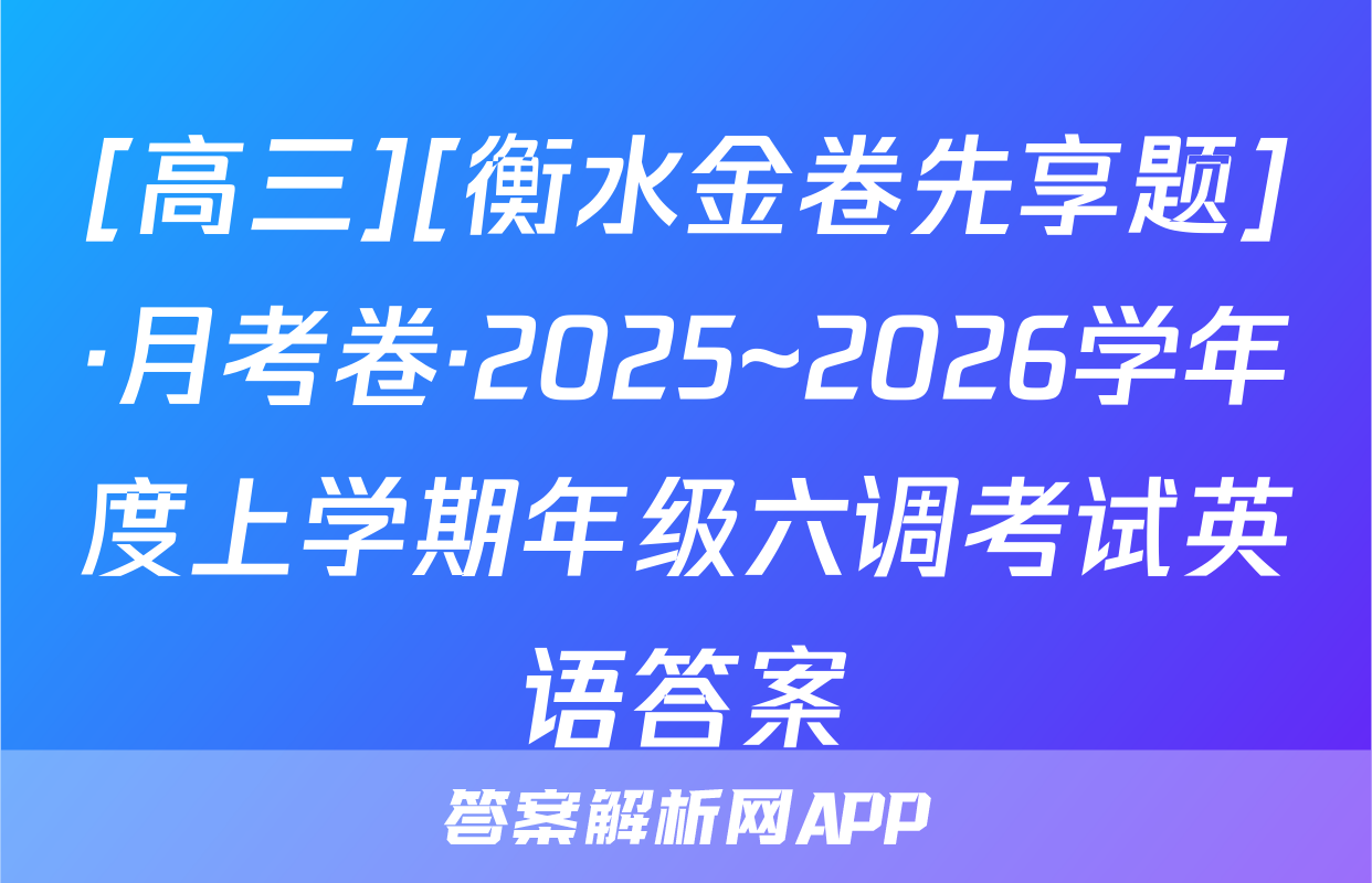 [高三][衡水金卷先享题]·月考卷·2025~2026学年度上学期年级六调考试英语答案