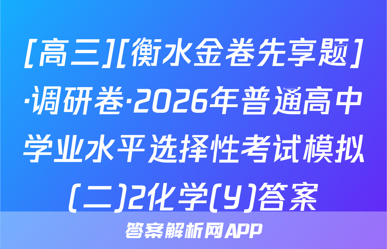 [高三][衡水金卷先享题]·调研卷·2026年普通高中学业水平选择性考试模拟(二)2化学(Y)答案