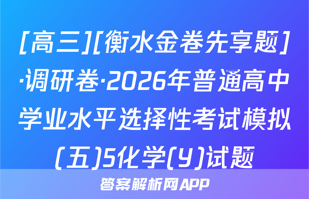 [高三][衡水金卷先享题]·调研卷·2026年普通高中学业水平选择性考试模拟(五)5化学(Y)试题