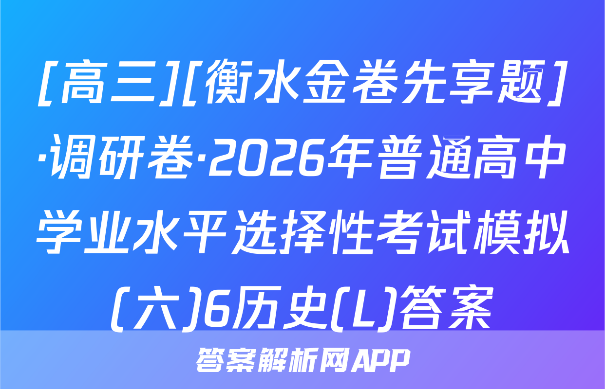 [高三][衡水金卷先享题]·调研卷·2026年普通高中学业水平选择性考试模拟(六)6历史(L)答案