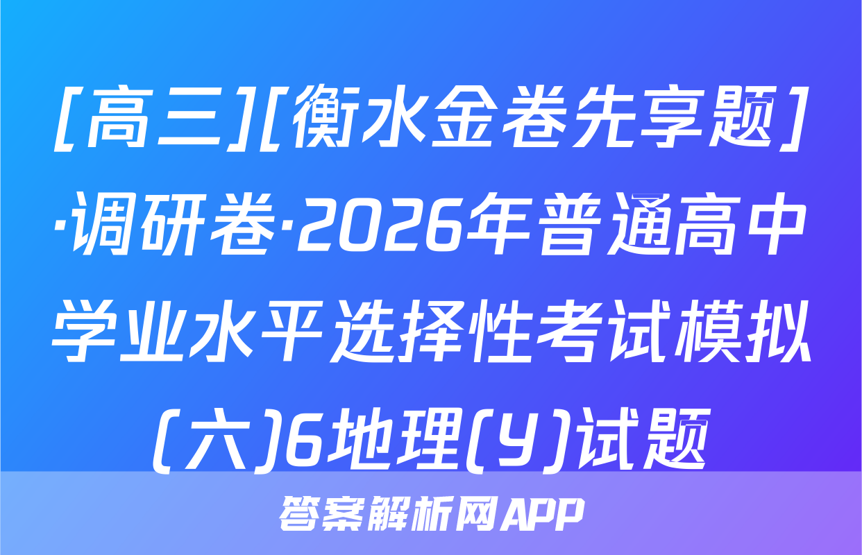 [高三][衡水金卷先享题]·调研卷·2026年普通高中学业水平选择性考试模拟(六)6地理(Y)试题