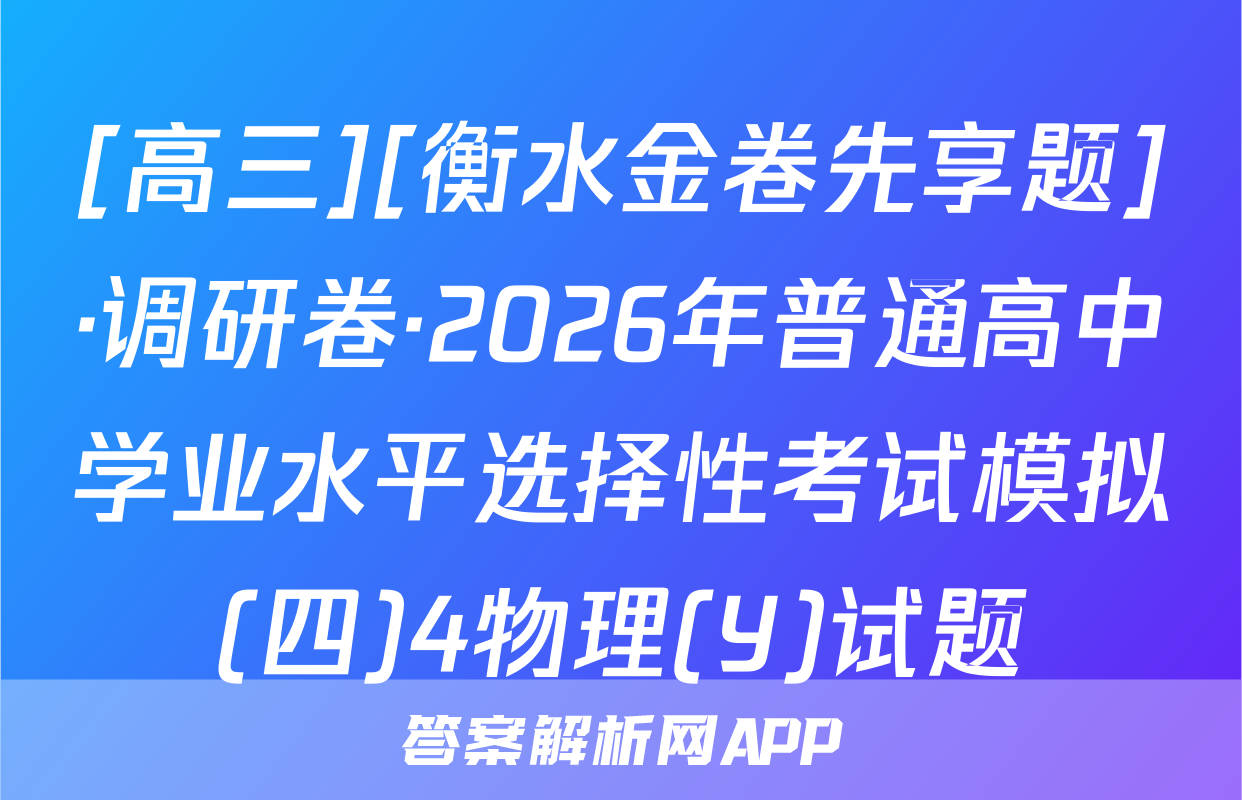 [高三][衡水金卷先享题]·调研卷·2026年普通高中学业水平选择性考试模拟(四)4物理(Y)试题