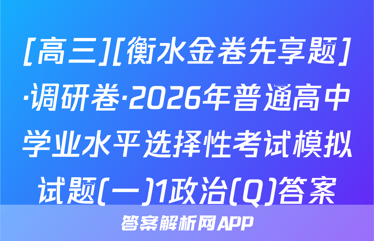 [高三][衡水金卷先享题]·调研卷·2026年普通高中学业水平选择性考试模拟试题(一)1政治(Q)答案