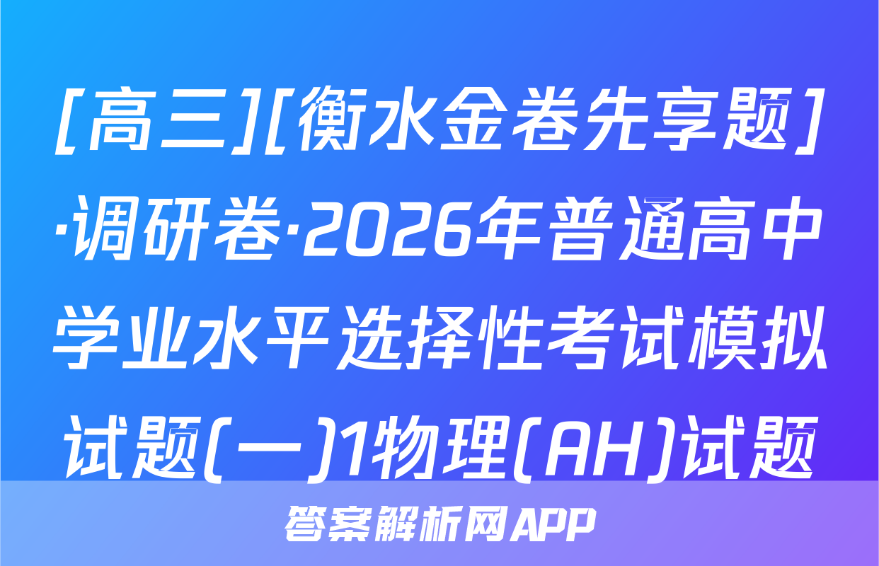 [高三][衡水金卷先享题]·调研卷·2026年普通高中学业水平选择性考试模拟试题(一)1物理(AH)试题