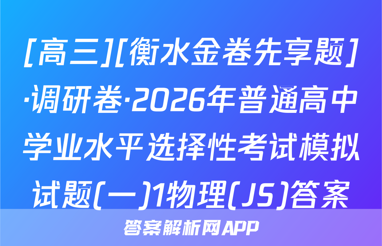 [高三][衡水金卷先享题]·调研卷·2026年普通高中学业水平选择性考试模拟试题(一)1物理(JS)答案