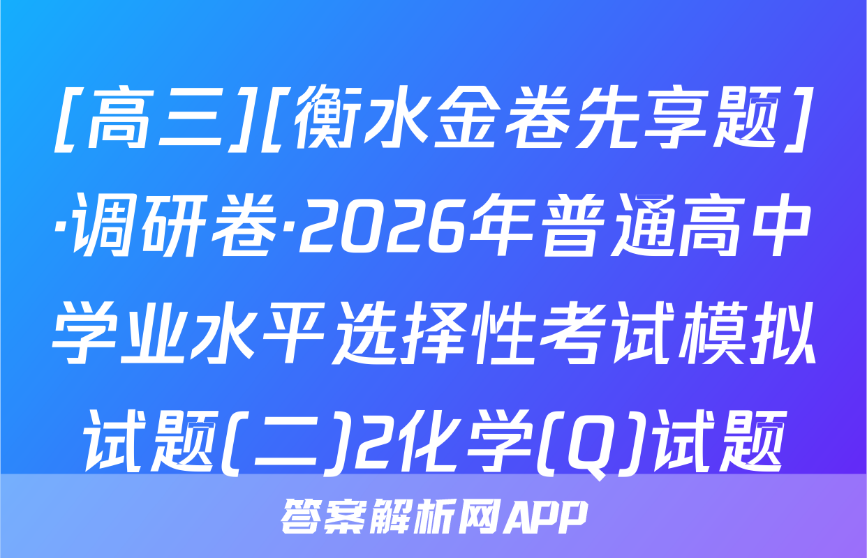 [高三][衡水金卷先享题]·调研卷·2026年普通高中学业水平选择性考试模拟试题(二)2化学(Q)试题