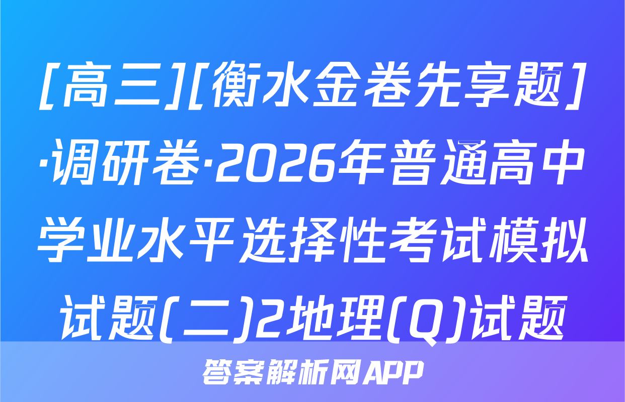 [高三][衡水金卷先享题]·调研卷·2026年普通高中学业水平选择性考试模拟试题(二)2地理(Q)试题