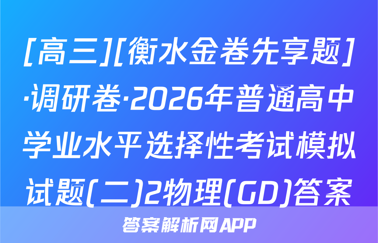 [高三][衡水金卷先享题]·调研卷·2026年普通高中学业水平选择性考试模拟试题(二)2物理(GD)答案