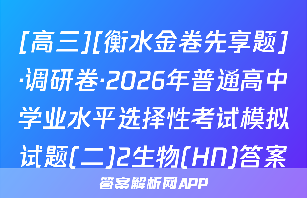 [高三][衡水金卷先享题]·调研卷·2026年普通高中学业水平选择性考试模拟试题(二)2生物(HN)答案