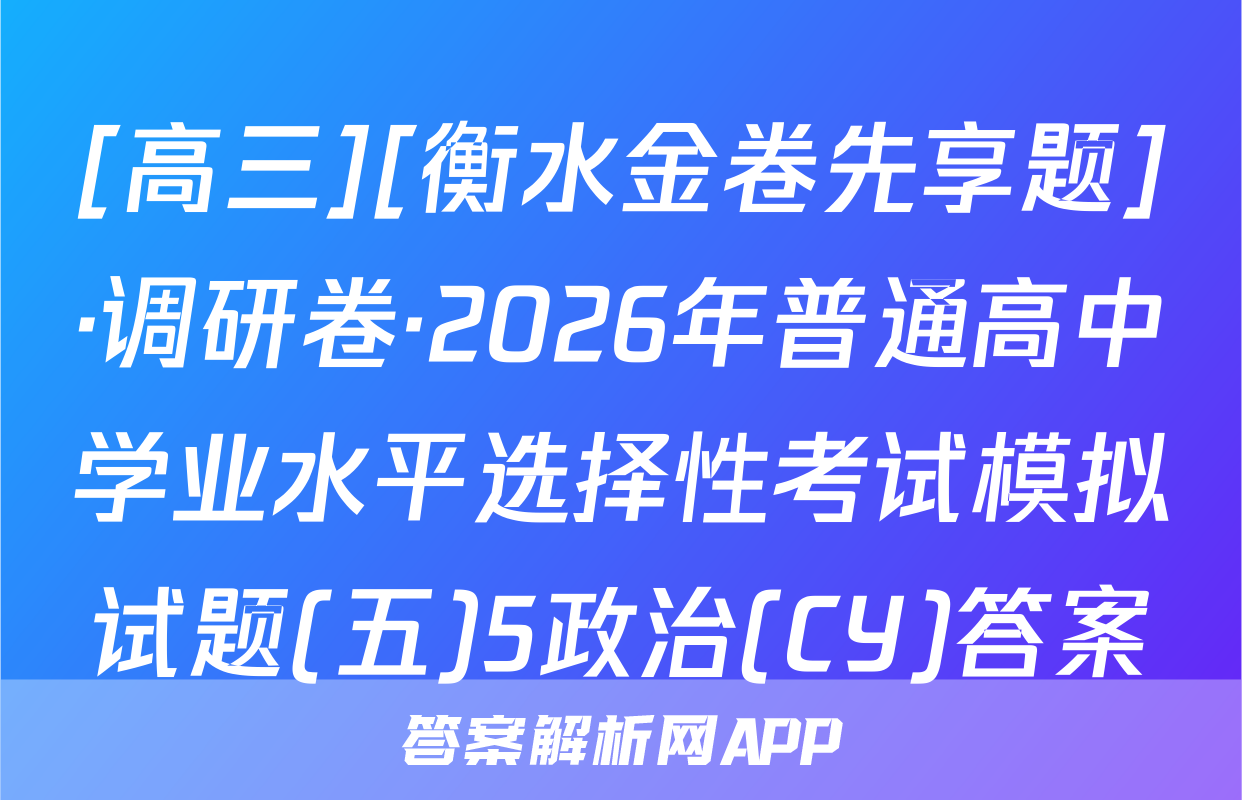 [高三][衡水金卷先享题]·调研卷·2026年普通高中学业水平选择性考试模拟试题(五)5政治(CY)答案