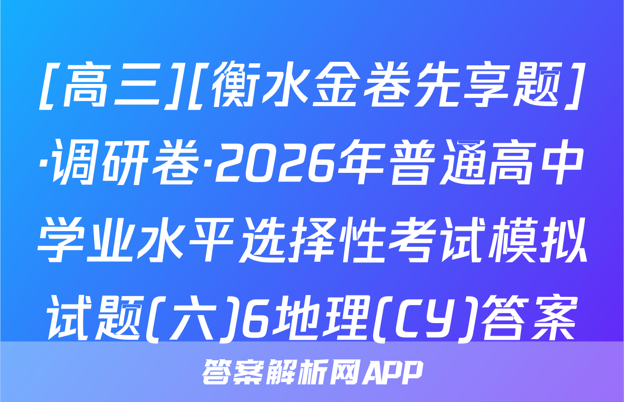 [高三][衡水金卷先享题]·调研卷·2026年普通高中学业水平选择性考试模拟试题(六)6地理(CY)答案