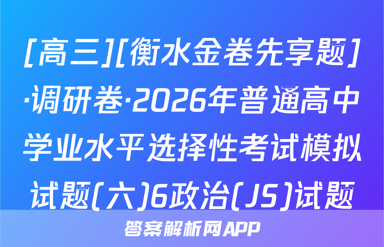 [高三][衡水金卷先享题]·调研卷·2026年普通高中学业水平选择性考试模拟试题(六)6政治(JS)试题