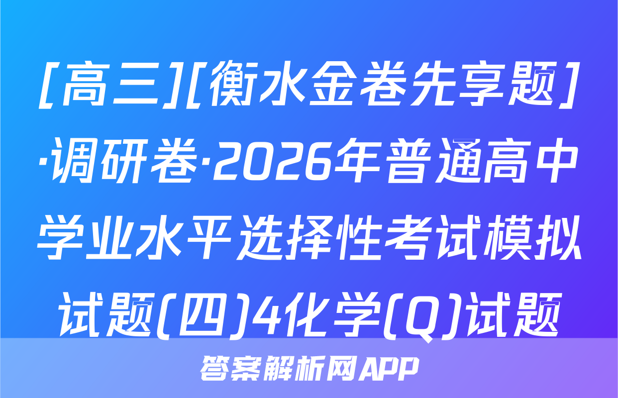 [高三][衡水金卷先享题]·调研卷·2026年普通高中学业水平选择性考试模拟试题(四)4化学(Q)试题