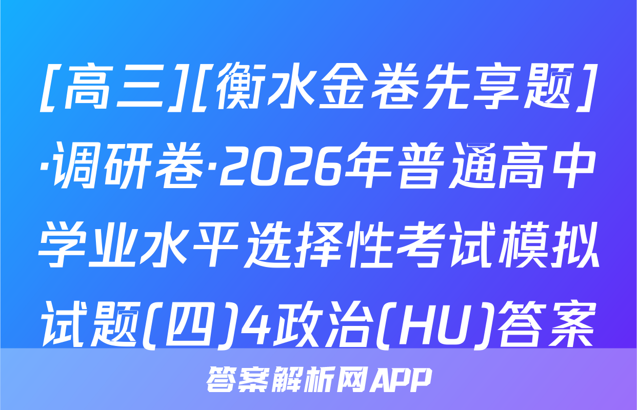 [高三][衡水金卷先享题]·调研卷·2026年普通高中学业水平选择性考试模拟试题(四)4政治(HU)答案