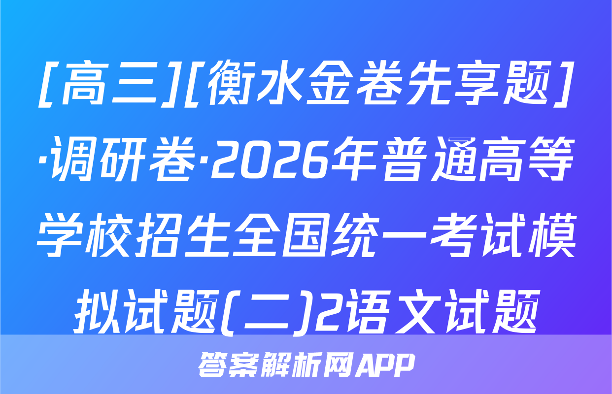 [高三][衡水金卷先享题]·调研卷·2026年普通高等学校招生全国统一考试模拟试题(二)2语文试题