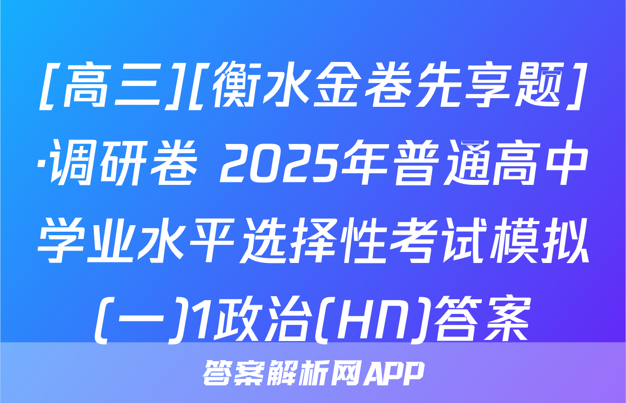 [高三][衡水金卷先享题]·调研卷 2025年普通高中学业水平选择性考试模拟(一)1政治(HN)答案