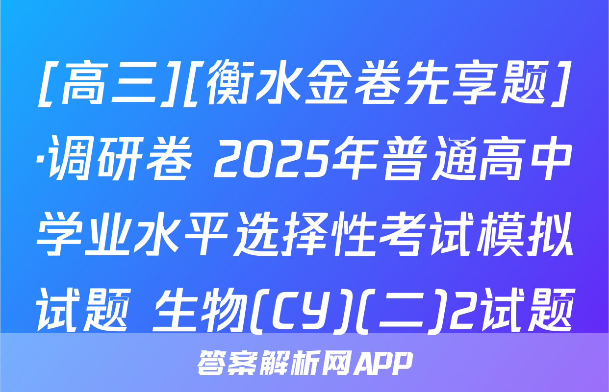 [高三][衡水金卷先享题]·调研卷 2025年普通高中学业水平选择性考试模拟试题 生物(CY)(二)2试题