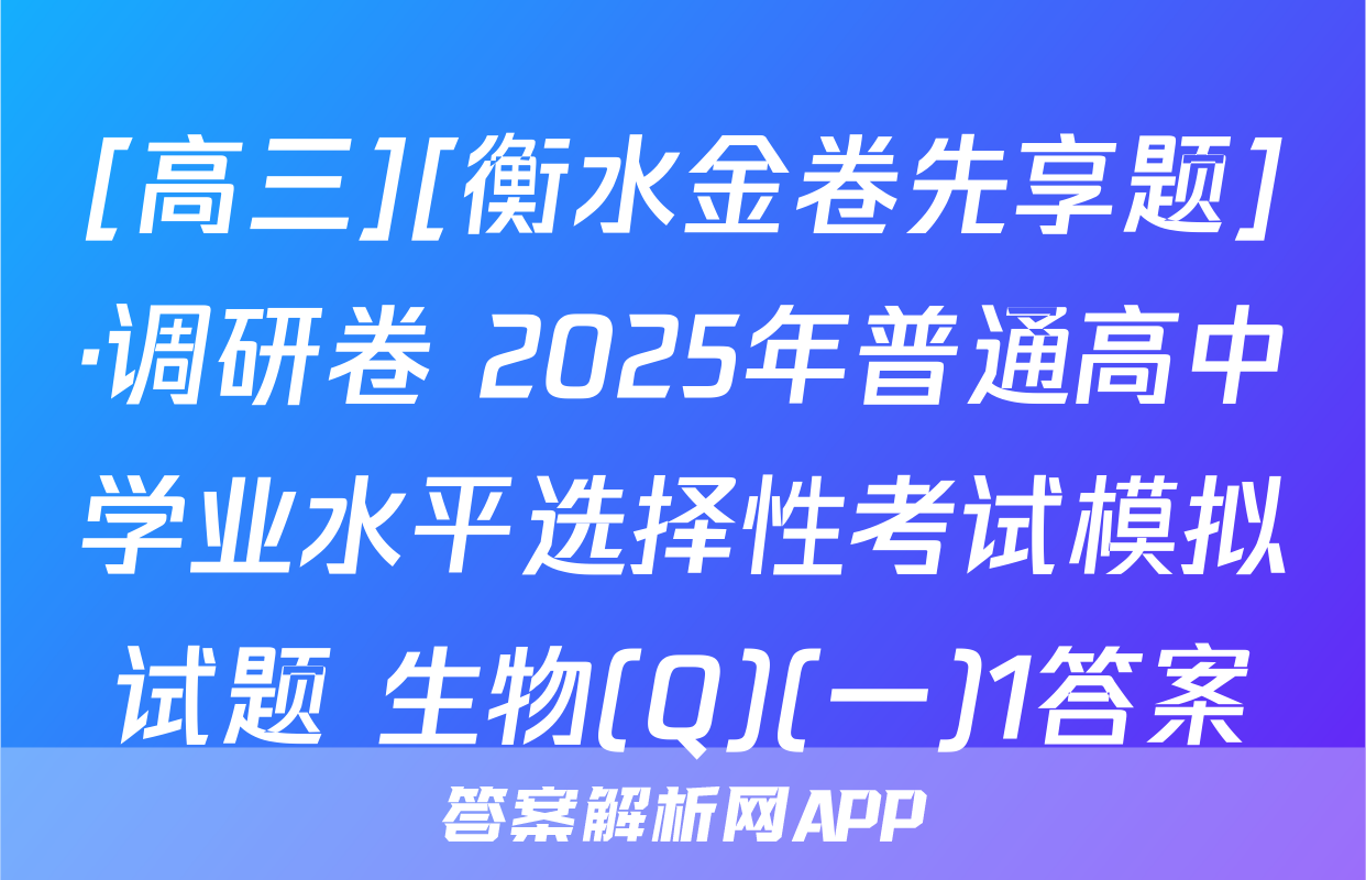 [高三][衡水金卷先享题]·调研卷 2025年普通高中学业水平选择性考试模拟试题 生物(Q)(一)1答案