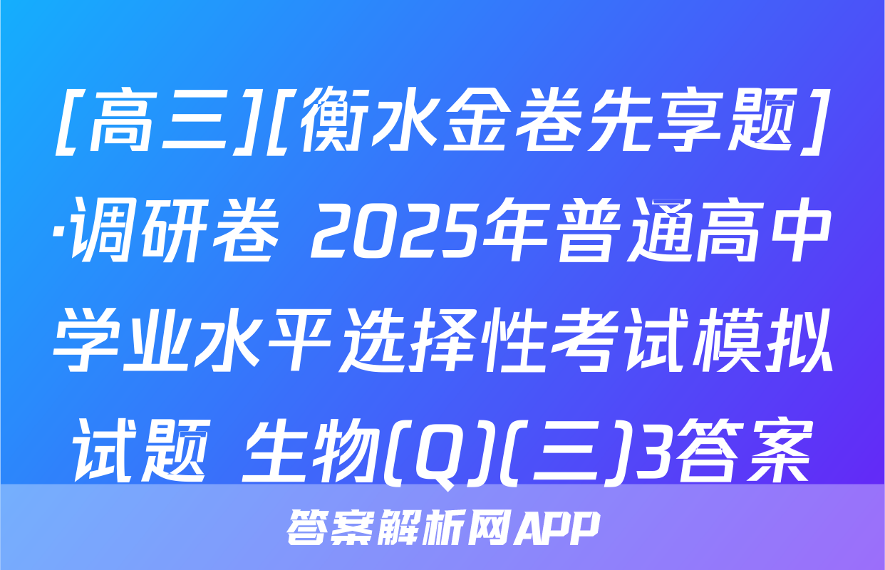 [高三][衡水金卷先享题]·调研卷 2025年普通高中学业水平选择性考试模拟试题 生物(Q)(三)3答案