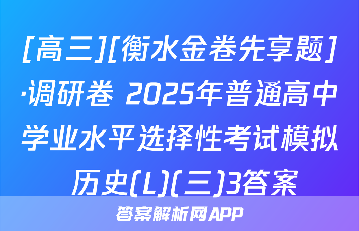 [高三][衡水金卷先享题]·调研卷 2025年普通高中学业水平选择性考试模拟 历史(L)(三)3答案