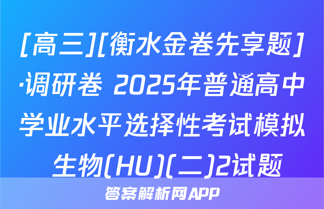 [高三][衡水金卷先享题]·调研卷 2025年普通高中学业水平选择性考试模拟 生物(HU)(二)2试题